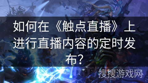 如何在《触点直播》上进行直播内容的定时发布？