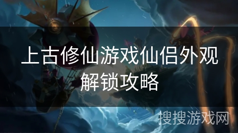 上古修仙游戏仙侣外观解锁攻略