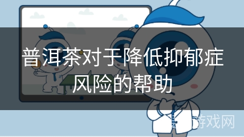 普洱茶对于降低抑郁症风险的帮助 普洱茶对于降低抑郁症风险的帮助