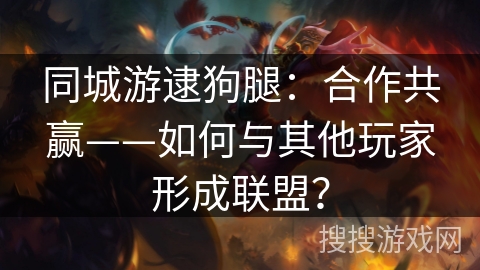 同城游逮狗腿：合作共赢——如何与其他玩家形成联盟？