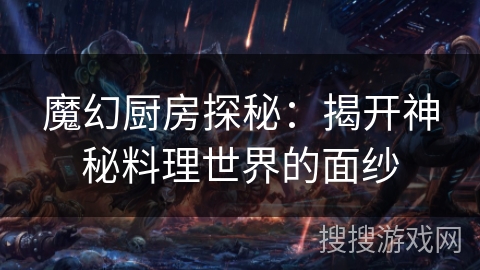 魔幻厨房探秘:揭开神秘料理世界的面纱 魔幻厨房探秘:揭开神秘料理世界的面纱
