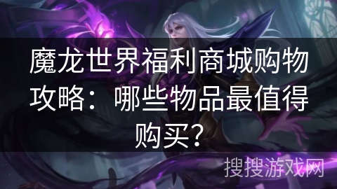 魔龙世界福利商城购物攻略：哪些物品最值得购买？
