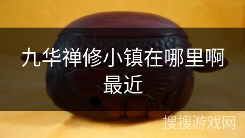 九华禅修小镇在哪里啊最近 九华禅修小镇在哪里啊最近