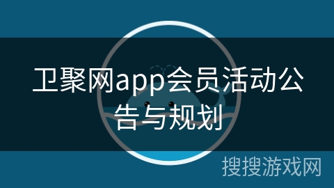卫聚网app会员活动公告与规划