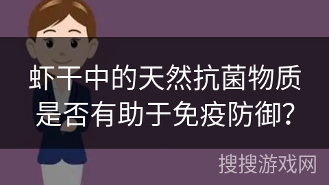 虾干中的天然抗菌物质是否有助于免疫防御？