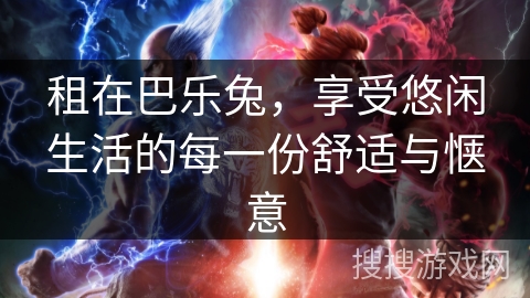 租在巴乐兔，享受悠闲生活的每一份舒适与惬意