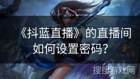 《抖蓝直播》的直播间如何设置密码？