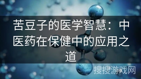 苦豆子的医学智慧:中医药在保健中的应用之道 苦豆子的医学智慧:中医药在保健中的应用之道