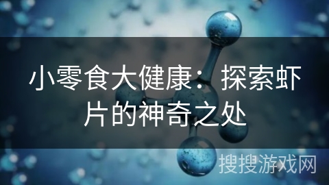 小零食大健康：探索虾片的神奇之处