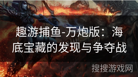 趣游捕鱼-万炮版：海底宝藏的发现与争夺战