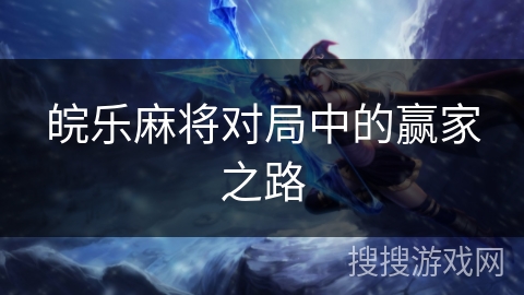 皖乐麻将对局中的赢家之路 皖乐麻将对局中的赢家之路