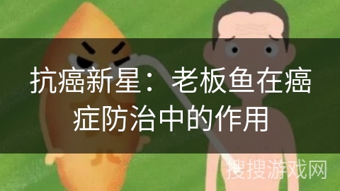 抗癌新星：老板鱼在癌症防治中的作用