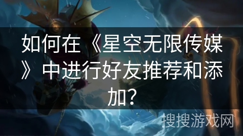 如何在《星空无限传媒》中进行好友推荐和添加？