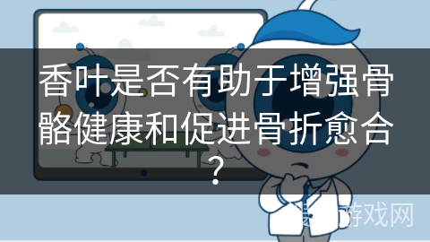 香叶是否有助于增强骨骼健康和促进骨折愈合？