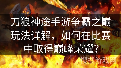 刀狼神途手游争霸之巅玩法详解，如何在比赛中取得巅峰荣耀？