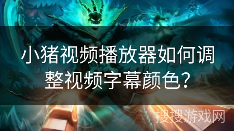 小猪视频播放器如何调整视频字幕颜色？
