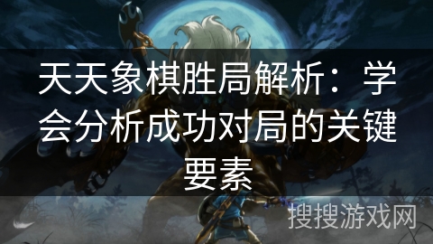 天天象棋胜局解析：学会分析成功对局的关键要素