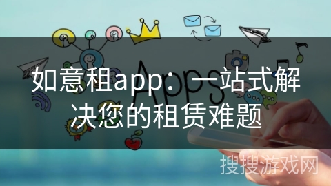 如意租app：一站式解决您的租赁难题