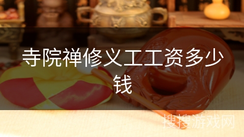 寺院禅修义工工资多少钱 寺院禅修义工工资多少钱