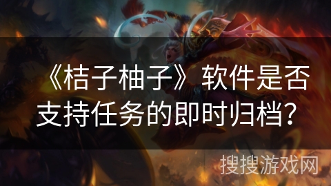 《桔子柚子》软件是否支持任务的即时归档？