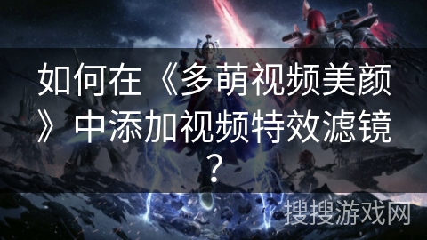 如何在《多萌视频美颜》中添加视频特效滤镜？