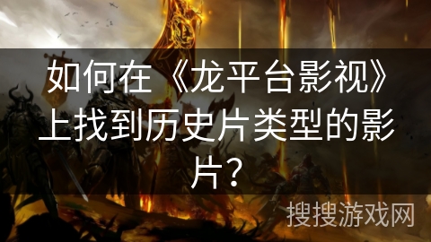 如何在《龙平台影视》上找到历史片类型的影片？