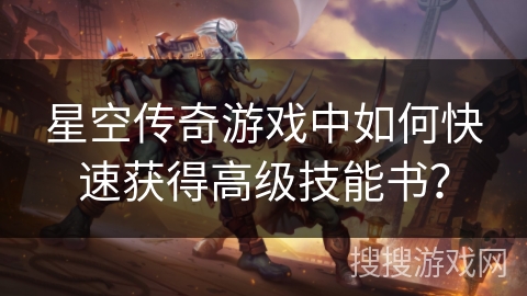 星空传奇游戏中如何快速获得高级技能书？