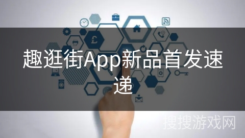趣逛街App新品首发速递