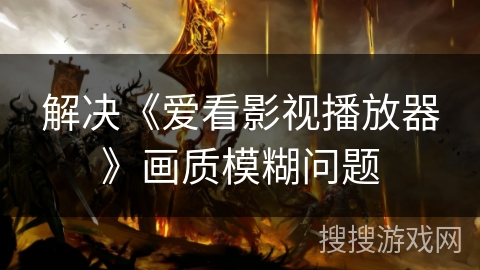 解决《爱看影视播放器》画质模糊问题