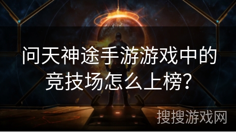 问天神途手游游戏中的竞技场怎么上榜？