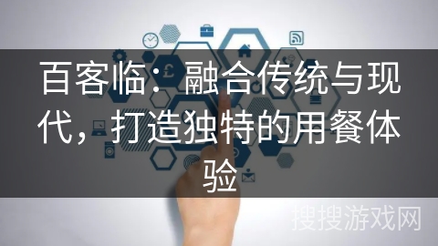 百客临：融合传统与现代，打造独特的用餐体验