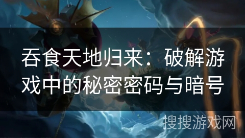 吞食天地归来:破解游戏中的秘密密码与暗号 吞食天地归来:破解游戏中的秘密密码与暗号