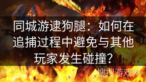 同城游逮狗腿：如何在追捕过程中避免与其他玩家发生碰撞？