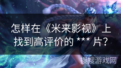 怎样在《米来影视》上找到高评价的 *** 片？