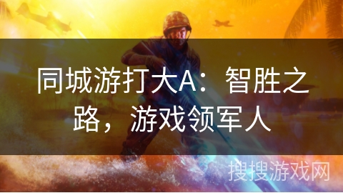 同城游打大A：智胜之路，游戏领军人