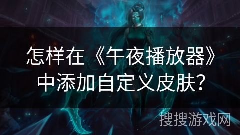 怎样在《午夜播放器》中添加自定义皮肤? 怎样在《午夜播放器》中添加自定义皮肤?