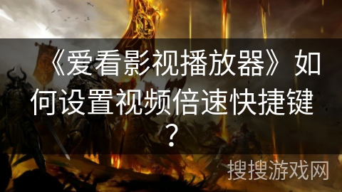 《爱看影视播放器》如何设置视频倍速快捷键？