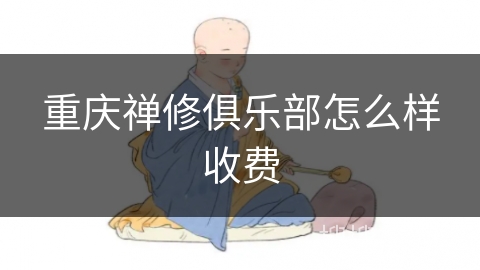 重庆禅修俱乐部怎么样收费