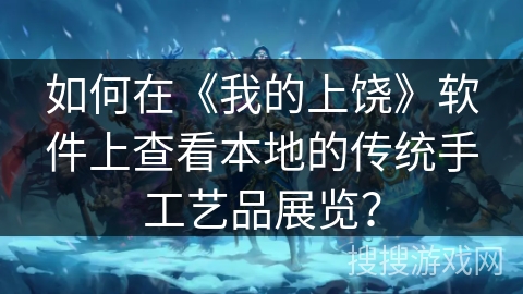 如何在《我的上饶》软件上查看本地的传统手工艺品展览？