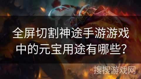 全屏切割神途手游游戏中的元宝用途有哪些？