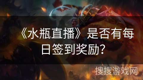 《水瓶直播》是否有每日签到奖励？