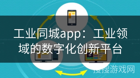 工业同城app：工业领域的数字化创新平台