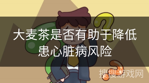 大麦茶是否有助于降低患心脏病风险