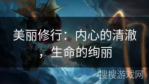 美丽修行:内心的清澈,生命的绚丽 美丽修行:内心的清澈,生命的绚丽