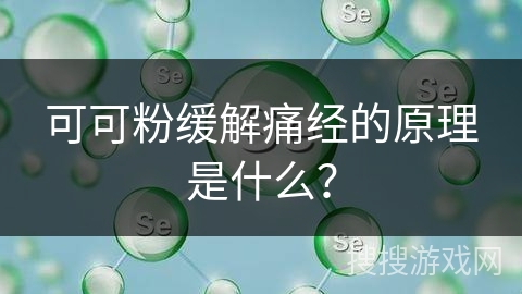 可可粉缓解痛经的原理是什么? 可可粉缓解痛经的原理是什么?