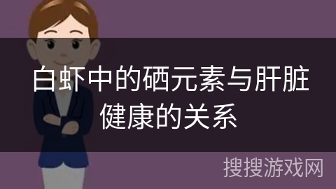 白虾中的硒元素与肝脏健康的关系 白虾中的硒元素与肝脏健康的关系
