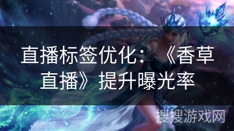 直播标签优化：《香草直播》提升曝光率