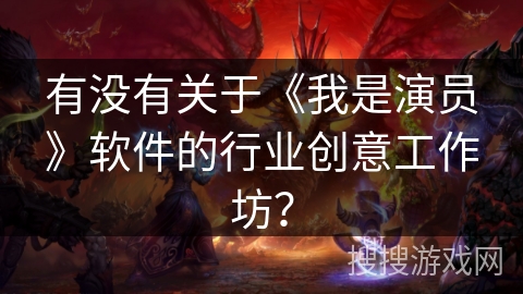 有没有关于《我是演员》软件的行业创意工作坊？