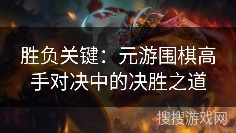 胜负关键：元游围棋高手对决中的决胜之道