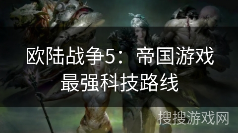 欧陆战争5：帝国游戏最强科技路线